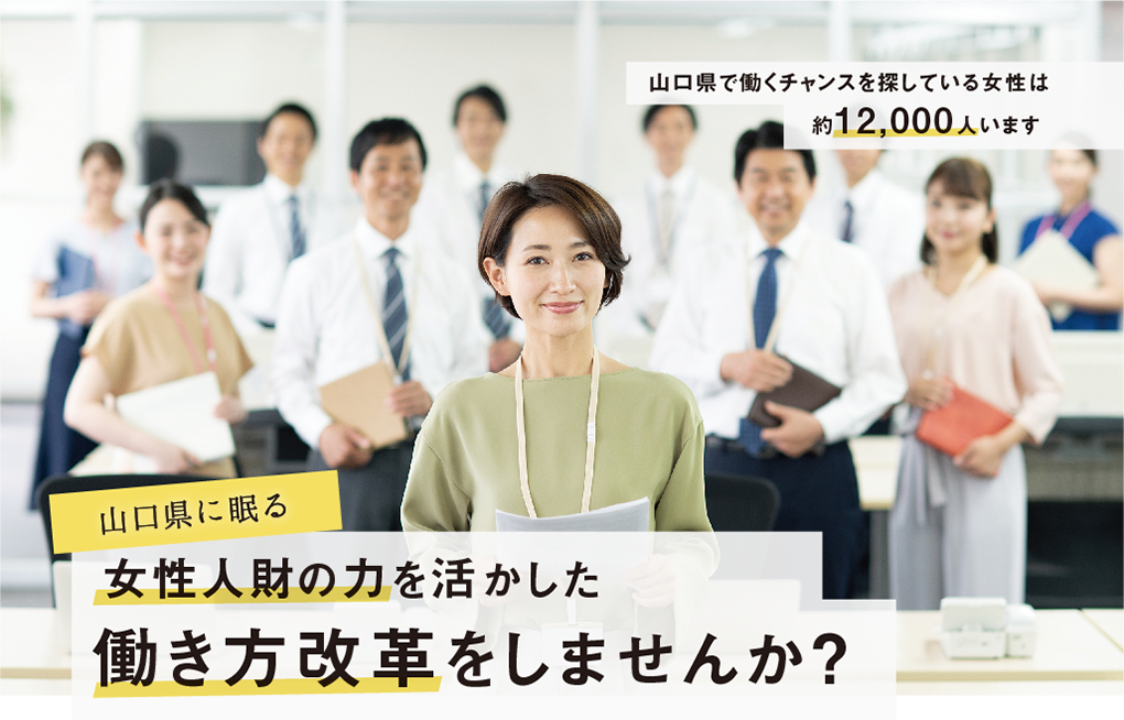 山口県で働くチャンスを探している女性は、約12,000人います。山口県に眠る女性人財の力を活かした働き方改革をしませんか?